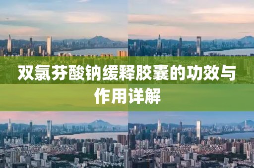 双氯芬酸钠缓释胶囊的功效与作用详解