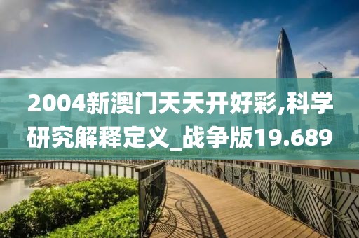 2004新澳门天天开好彩,科学研究解释定义_战争版19.689
