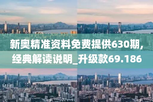 新奥精准资料免费提供630期,经典解读说明_升级款69.186