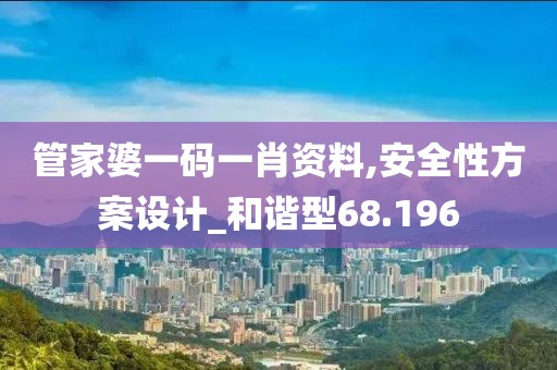 管家婆一码一肖资料,安全性方案设计_和谐型68.196