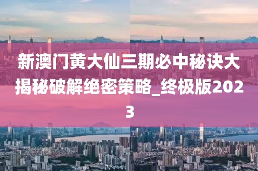 新澳门黄大仙三期必中秘诀大揭秘破解绝密策略_终极版2023