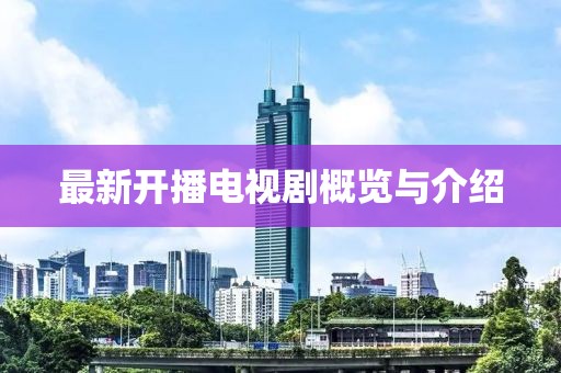 最新开播电视剧概览与介绍
