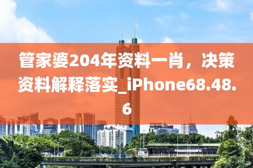 管家婆204年资料一肖，决策资料解释落实_iPhone68.48.6