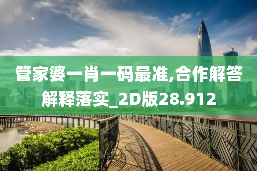 管家婆一肖一码最准,合作解答解释落实_2D版28.912