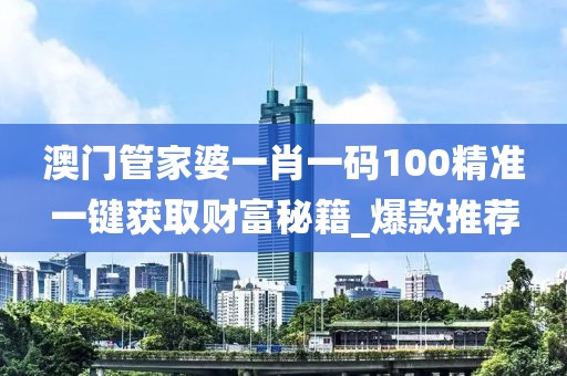 澳门管家婆一肖一码100精准一键获取财富秘籍_爆款推荐