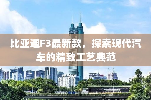 比亚迪F3最新款，探索现代汽车的精致工艺典范