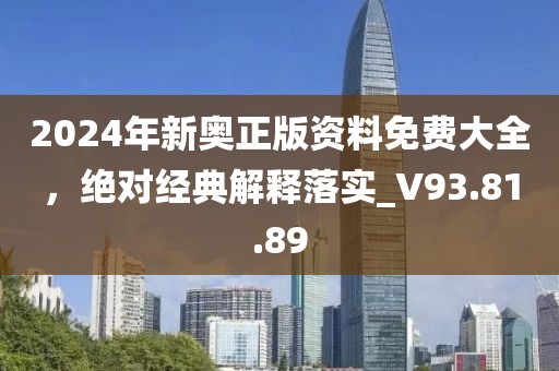 2024年新奥正版资料免费大全，绝对经典解释落实_V93.81.89