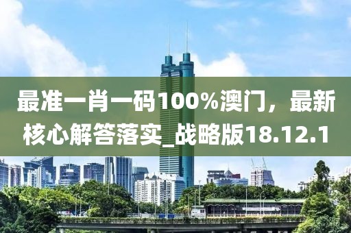 最准一肖一码100%澳门，最新核心解答落实_战略版18.12.1