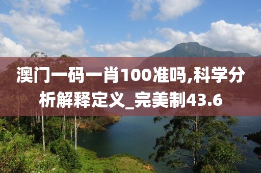 澳门一码一肖100准吗,科学分析解释定义_完美制43.6