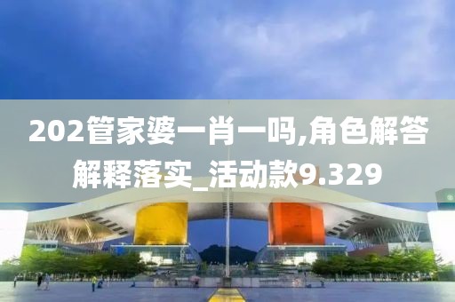 202管家婆一肖一吗,角色解答解释落实_活动款9.329