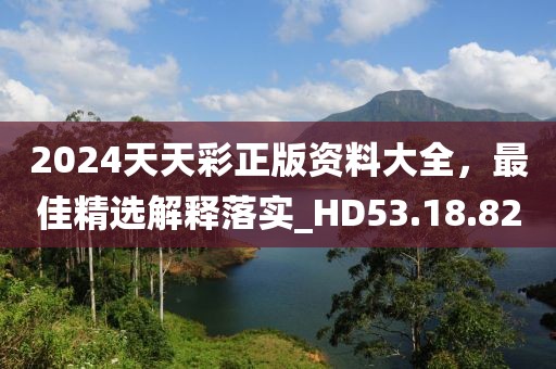2024天天彩正版资料大全，最佳精选解释落实_HD53.18.82