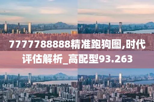 7777788888精准跑狗图,时代评估解析_高配型93.263