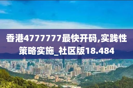 香港4777777最快开码,实践性策略实施_社区版18.484