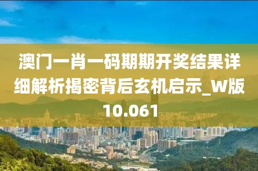 澳门一肖一码期期开奖结果详细解析揭密背后玄机启示_W版10.061